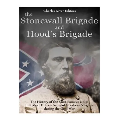 The Stonewall Brigade and Hood's Brigade: The History of the Most Famous Units in Robert E. Lee's Army of Northern Virginia during the Civil War - Paperback