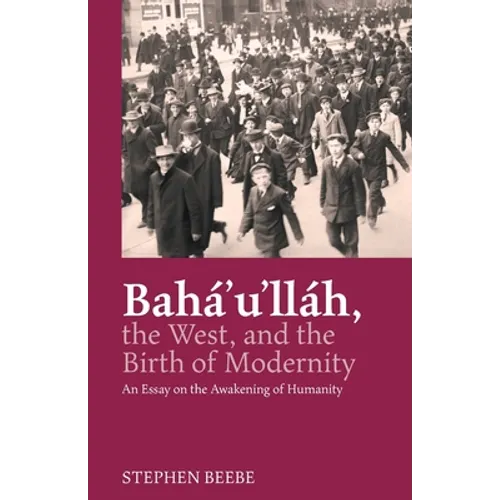 Baha'u'llah, the West, and the Birth of Modernity: An Essay on the Awakening of Humanity - Paperback