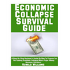 Economic Collapse Survival Guide: A Step-By-Step Beginner's Guide On How To Prepare For The Coming Economic Collapse Where Paper Money Becomes Worthle - Paperback