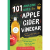 101 Amazing Uses for Apple Cider Vinegar: Soothe an Upset Stomach, Get More Energy, Wash Out Cat Urine and 98 More! - Paperback