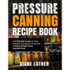 Pressure Canning Recipe Book: The Ultimate Guide of Home Pressure Canning for Everyone to Enjoy Simple Tasty Canned Food - Paperback