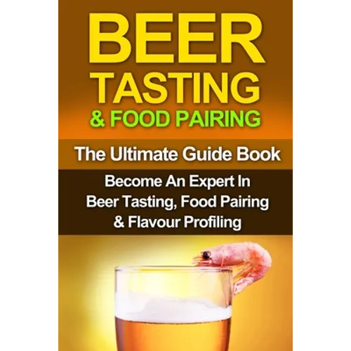 Beer Tasting & Food Pairing: The Ultimate Guidebook: Become An Expert In Beer Tasting, Food Pairing & Flavor Profiling - Paperback
