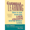 Guerrilla Learning: How to Give Your Kids a Real Education with or Without School - Paperback