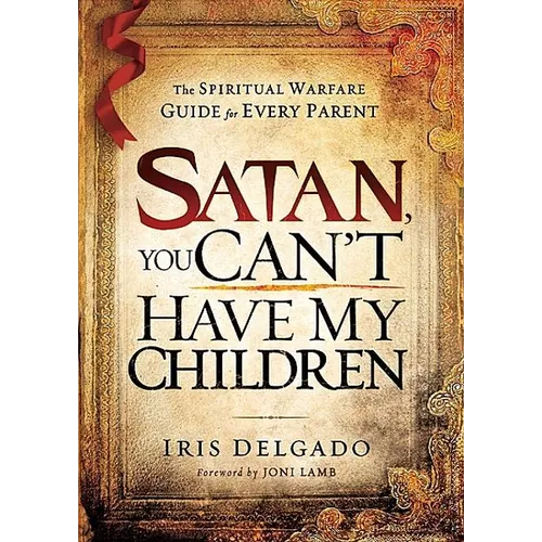 Satan, You Can't Have My Children: The Spiritual Warfare Guide for Every Parent - Paperback