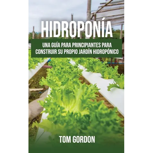 Hidroponía: Una guía para principiantes para construir su propio jardín hidropónico - Paperback