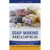Soap Making Recipes: Techniques and Recipes for Creating All Manner of Liquid and Soft Soap Naturally (Organic Soap Making Procedure and Ingredients) - Paperback