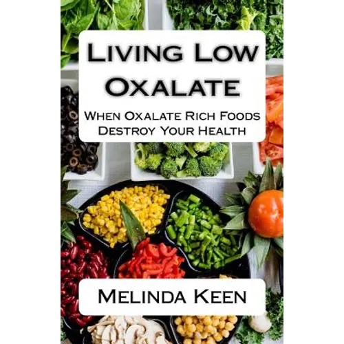 Living Low Oxalate: When Oxalate Rich Foods Destroy Your Health - Paperback