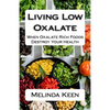 Living Low Oxalate: When Oxalate Rich Foods Destroy Your Health - Paperback