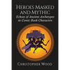 Heroes Masked and Mythic: Echoes of Ancient Archetypes in Comic Book Characters - Paperback