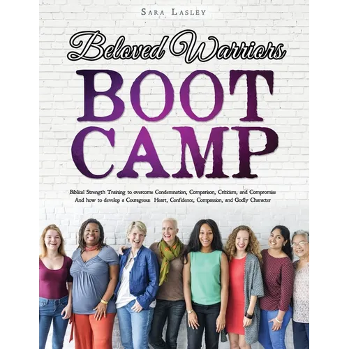 Beloved Warriors Boot Camp: Biblical Strength Training to overcome Condemnation, Comparison, Criticism, and Compromise; Instead developing a Courageou - Paperback