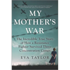 My Mother's War: The Incredible True Story of How a Resistance Fighter Survived Three Concentration Camps - Paperback