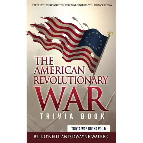 The American Revolutionary War Trivia Book: Interesting Revolutionary War Stories You Didn't Know - Paperback