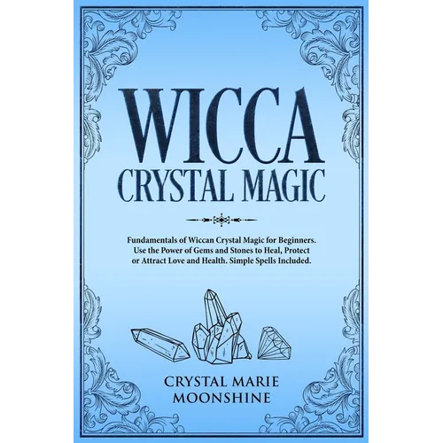 Wicca Crystal Magic: Fundamentals of Wiccan Crystal Magic for Beginners. Use the Power of Gems and Stones to Heal, Protect or Attract Love - Paperback