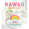 Kawaii Craft Life: Super-Cute Projects for Home, Work, and Play - Paperback