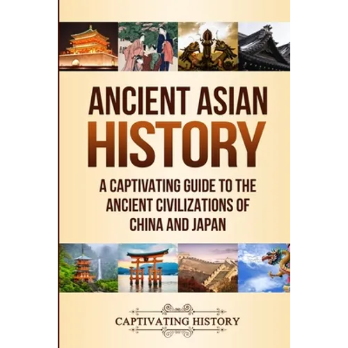 Ancient Asian History: A Captivating Guide to the Ancient Civilizations of China and Japan - Paperback