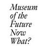 Museum of the Future: Now What? - Paperback