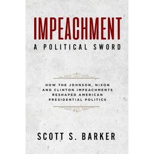 Impeachment - A Political Sword: How The Johnson, Nixon and Clinton Impeachments Reshaped Presidenial Politics - Paperback