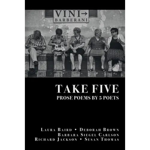 Take Five: PROSE POEMS BY 5 POETS: by Laura Baird, Deborah Brown, Barbara Siegel Carlson, Richard Jackson, & Susan Thomas - Paperback