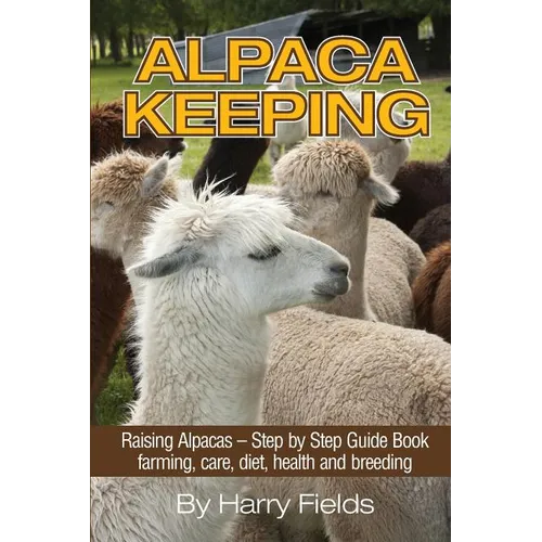 Alpaca Keeping: Raising Alpacas - Step by Step Guide Book... Farming, Care, Diet, Health and Breeding - Paperback