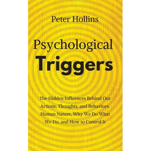 Psychological Triggers: Human Nature, Irrationality, and Why We Do What We Do. The Hidden Influences Behind Our Actions, Thoughts, and Behaviors. - Paperback