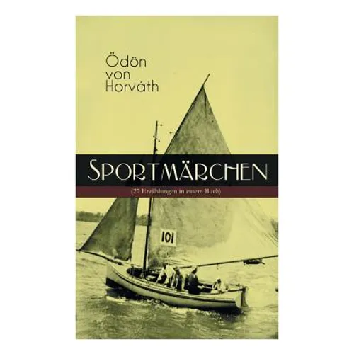 Sportmärchen (27 Erzählungen in Einem Buch): Legende Vom Fußballplatz, Der Sichere Stand, Vom Artigen Ringkämpfer, Über Das Meer, Start Und Ziel, Aus - Paperback