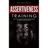 Assertiveness Training: Learn How to Say No and Stop People-Pleasing by Establishing Healthy Boundaries - Paperback