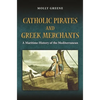 Catholic Pirates and Greek Merchants: A Maritime History of the Early Modern Mediterranean - Paperback