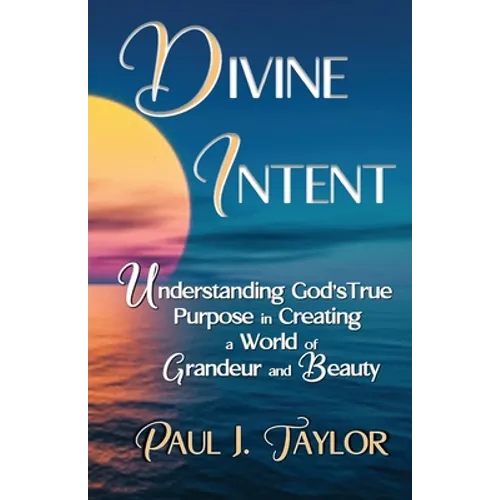 Divine Intent: Understand God's True Purpose in Creating a World of Grandeur and Beauty - Paperback