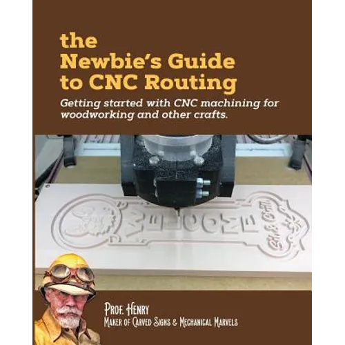 The Newbie's Guide to CNC Routing: Getting started with CNC machining for woodworking and other crafts - Paperback