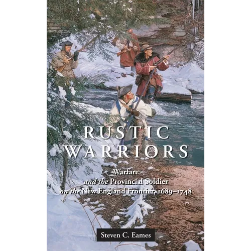 Rustic Warriors: Warfare and the Provincial Soldier on the New England Frontier, 1689-1748 - Hardcover