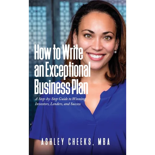How to Write an Exceptional Business Plan: A Step-by-Step Guide to Winning Investors, Lenders, and Success - Hardcover