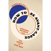 How to Be Avant-Garde: Modern Artists and the Quest to End Art - Hardcover