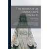 The Mirrour of Divine Love Unvail'd: in a Poetical Paraphrase of the High and Mysterious Song of Solomon; Whereunto is Added a Miscellany of Several O - Paperback