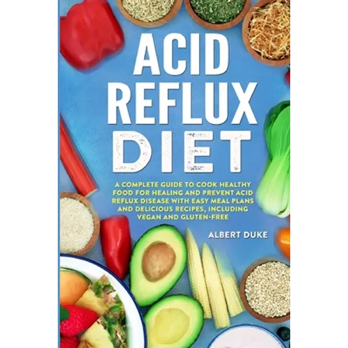 Acid Reflux Diet: A Complete Guide to Cook Healthy Food for Healing and Prevent Acid Reflux Disease with Easy Meal Plans and Delicious Recipes, Includ - Paperback