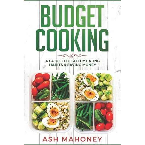 Budget Cooking: A Guide to Healthy Eating Habits & Saving Money - Paperback