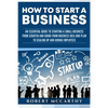 How to Start a Business: An Essential Guide to Starting a Small Business from Scratch and Going from Business Idea and Plan to Scaling Up and H - Paperback