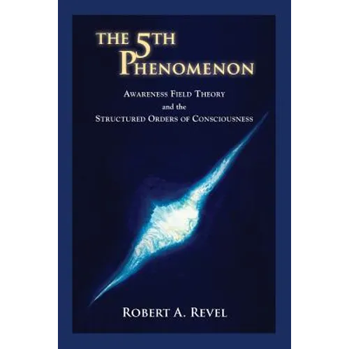 The 5th Phenomenon: Awareness Field Theory and the Structured Orders Of Consciousness - Paperback