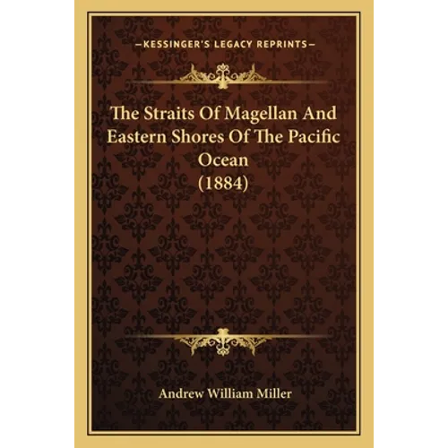 The Straits Of Magellan And Eastern Shores Of The Pacific Ocean (1884) - Paperback