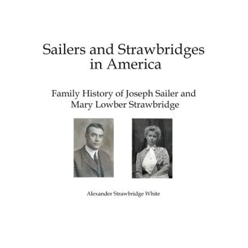 Sailers and Strawbridges in America: Family History of Joseph Sailer and Mary Lowber Strawbridge - Hardcover