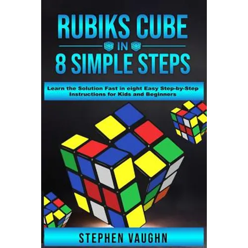Rubiks Cube In 8 Simple Steps - Learn The Solution Fast In Eight Easy Step-By-Step Instructions For Kids And Beginners - Paperback