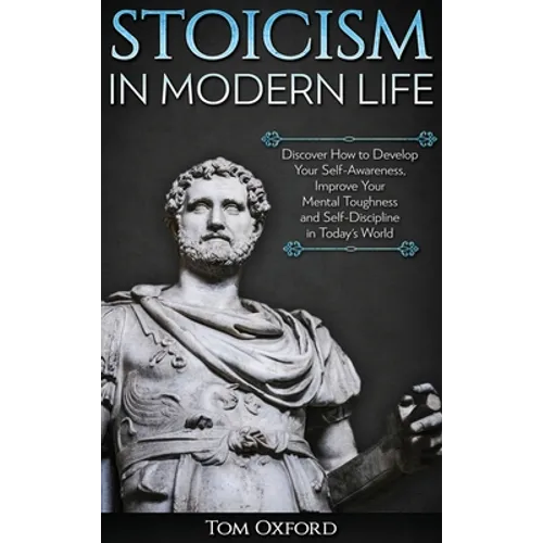 Stoicism in Modern Life: Discover How to Develop Your Self-Awareness, Improve Your Mental Toughness and Self-Discipline in Today's World - Hardcover