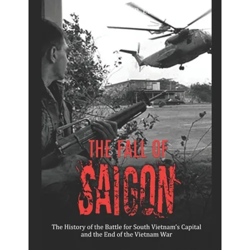 The Fall of Saigon: The History of the Battle for South Vietnam's Capital and the End of the Vietnam War - Paperback