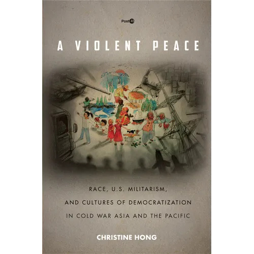 A Violent Peace: Race, U.S. Militarism, and Cultures of Democratization in Cold War Asia and the Pacific - Paperback