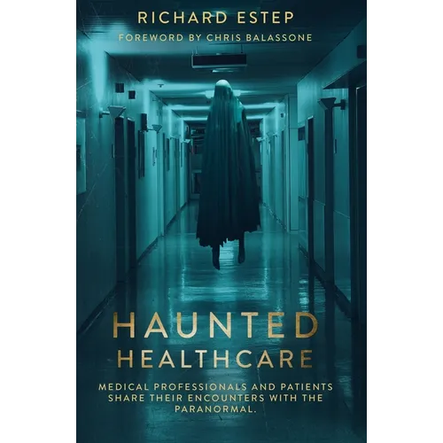 Haunted Healthcare: Medical Professionals and Patients Share their Encounters with the Paranormal - Paperback