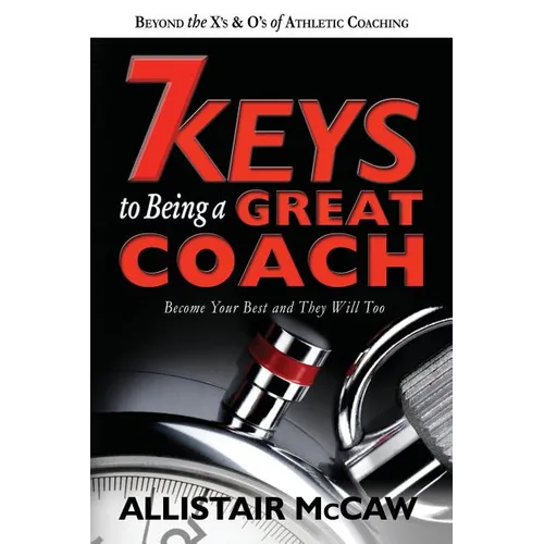 7 Keys To Being A Great Coach: Become Your Best and They Will Too - Paperback