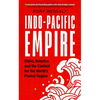 Indo-Pacific Empire: China, America and the Contest for the World's Pivotal Region - Paperback