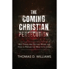The Coming Christian Persecution: Why Things Are Getting Worse and How to Prepare for What Is to Come - Hardcover