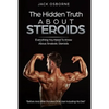 The Hidden Truth About Steroids: Everything You Need To Know About Anabolic Steroids - How To Use Steroids, Diary Of A User And Much More - Paperback