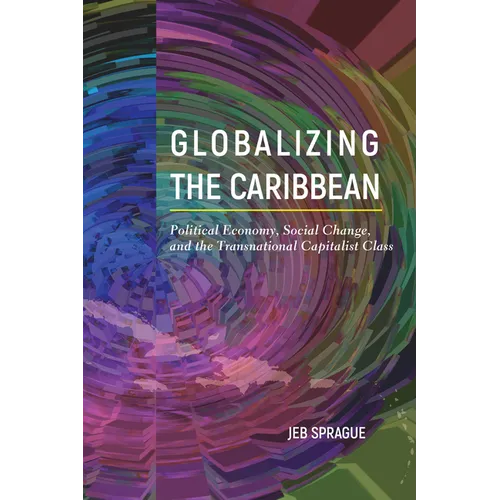 Globalizing the Caribbean: Political Economy, Social Change, and the Transnational Capitalist Class - Hardcover