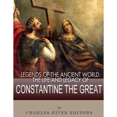 Legends of the Ancient World: The Life and Legacy of Constantine the Great - Paperback